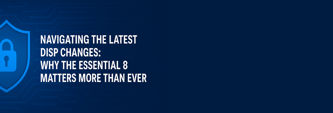 Navigating the Latest DISP Changes: Why the Essential 8 Matters More Than Ever